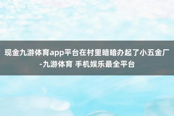 现金九游体育app平台在村里暗暗办起了小五金厂-九游体育 手机娱乐最全平台