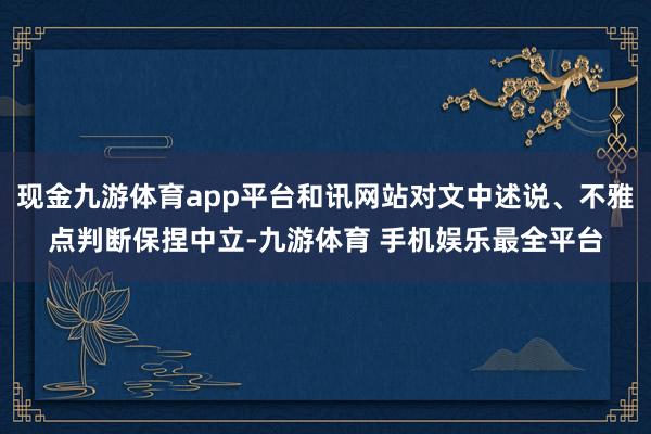 现金九游体育app平台和讯网站对文中述说、不雅点判断保捏中立-九游体育 手机娱乐最全平台