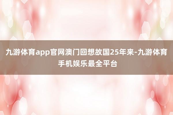 九游体育app官网澳门回想故国25年来-九游体育 手机娱乐最全平台