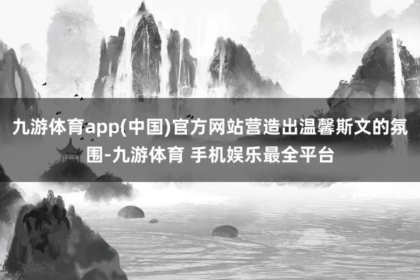 九游体育app(中国)官方网站营造出温馨斯文的氛围-九游体育 手机娱乐最全平台